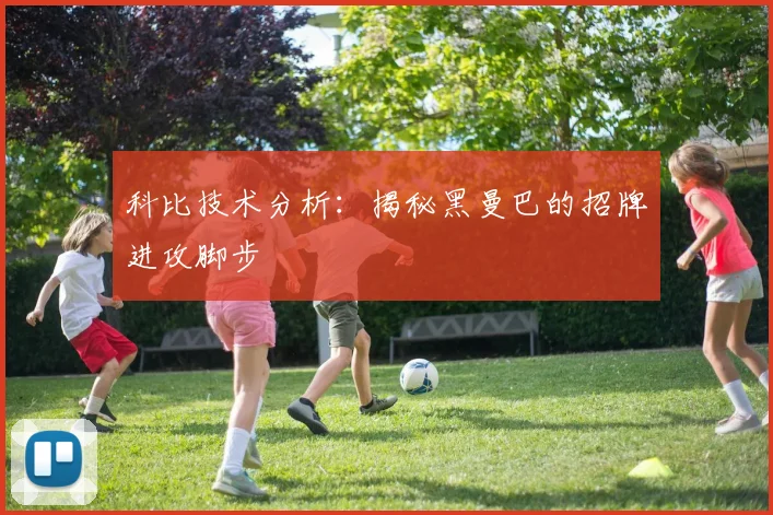 科比技术分析：揭秘黑曼巴的招牌进攻脚步