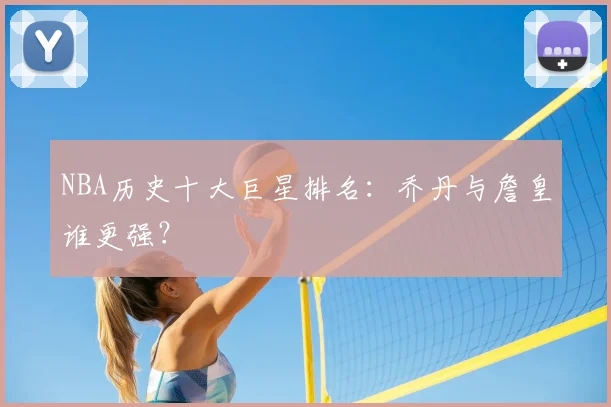 NBA历史十大巨星排名:乔丹与詹皇谁更强?