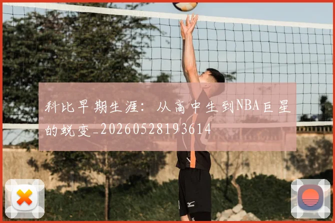 科比早期生涯：从高中生到NBA巨星的蜕变_20260528193614