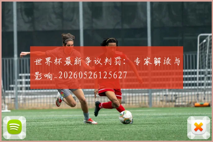 世界杯最新争议判罚：专家解读与影响_20260526125627