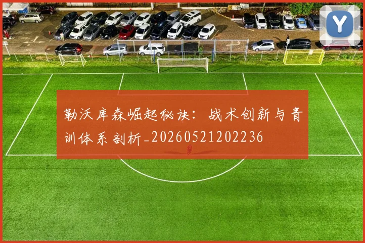 勒沃库森崛起秘诀：战术创新与青训体系剖析_20260521202236