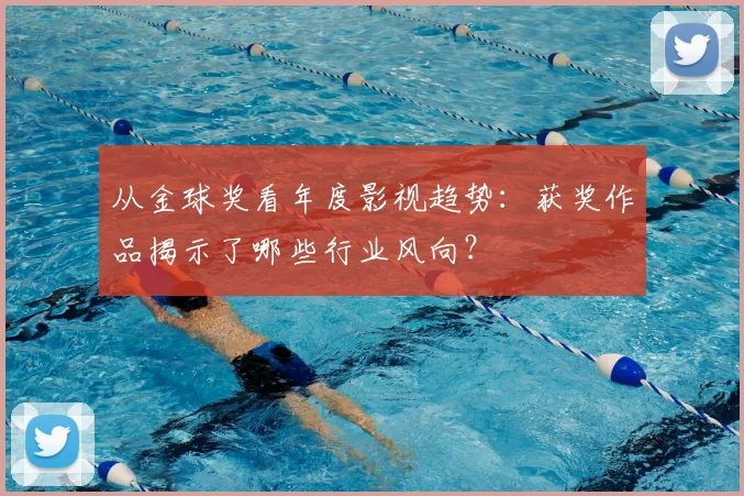 从金球奖看年度影视趋势:获奖作品揭示了哪些行业风向?