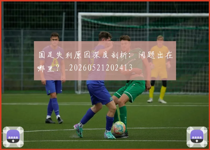 国足失利原因深度剖析:问题出在哪里?_20260521202413