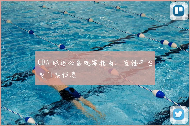 CBA 球迷必备观赛指南:直播平台与门票信息