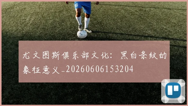 尤文图斯俱乐部文化:黑白条纹的象征意义_20260606153204