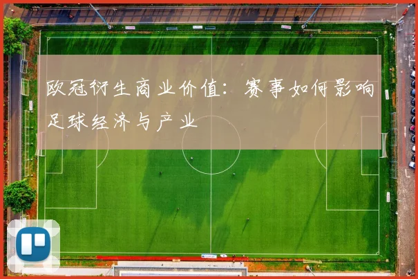 欧冠衍生商业价值：赛事如何影响足球经济与产业