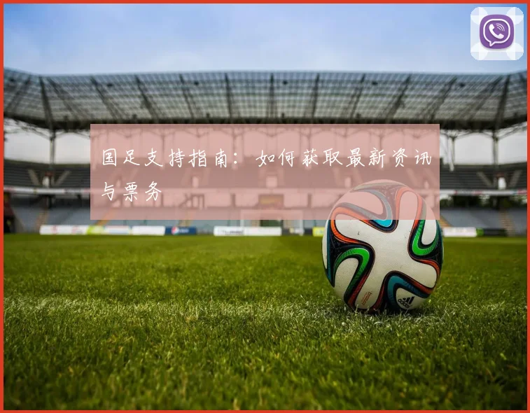 国足支持指南：如何获取最新资讯与票务
