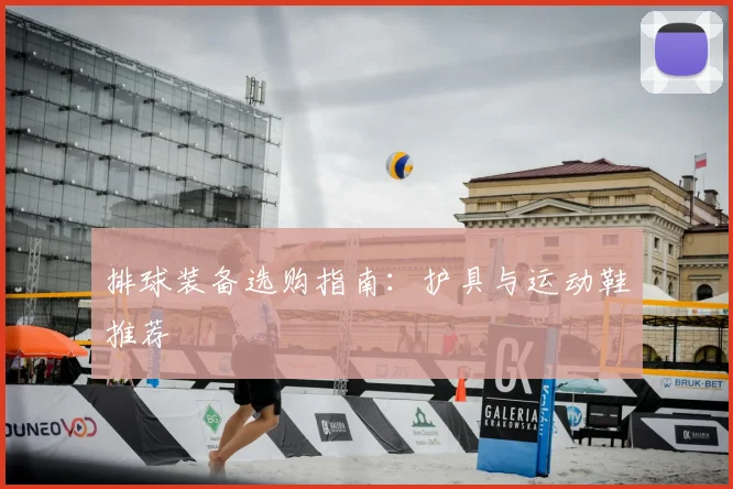 排球装备选购指南：护具与运动鞋推荐