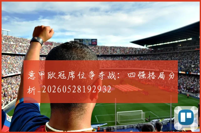 意甲欧冠席位争夺战:四强格局分析_20260528192932