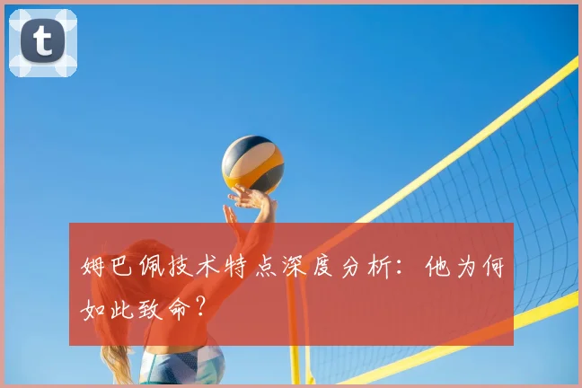 姆巴佩技术特点深度分析:他为何如此致命?
