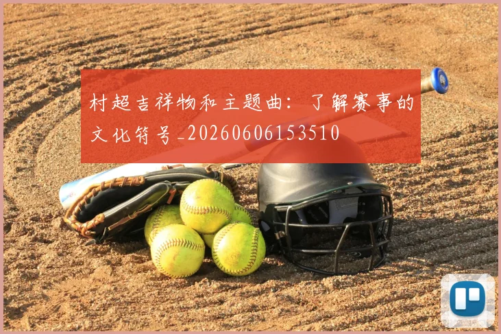 村超吉祥物和主题曲:了解赛事的文化符号_20260606153510