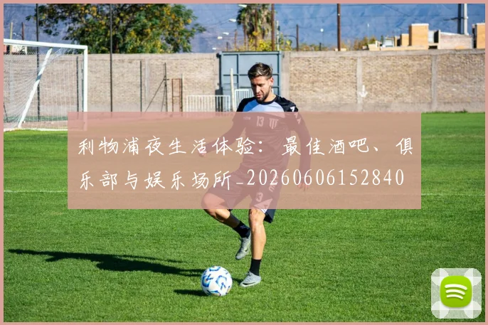 利物浦夜生活体验:最佳酒吧、俱乐部与娱乐场所_20260606152840