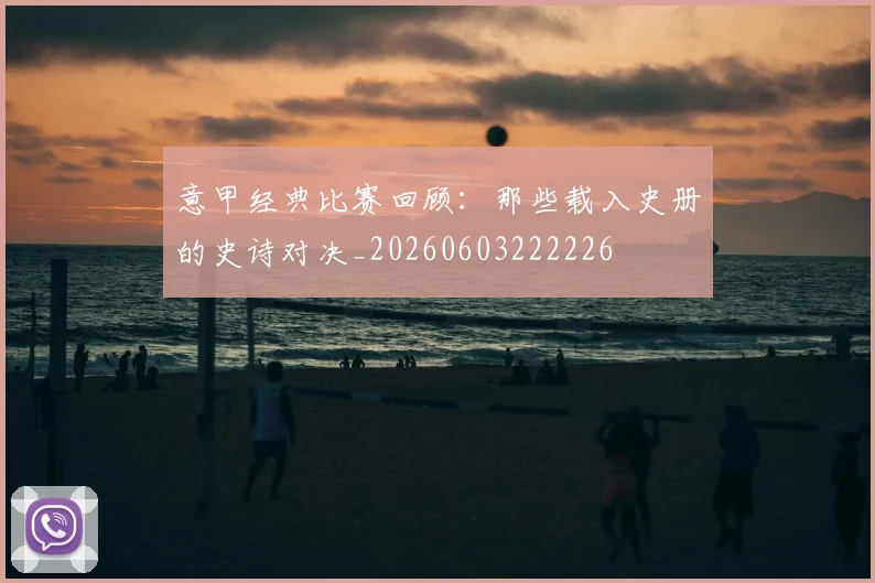 意甲经典比赛回顾:那些载入史册的史诗对决_20260603222226