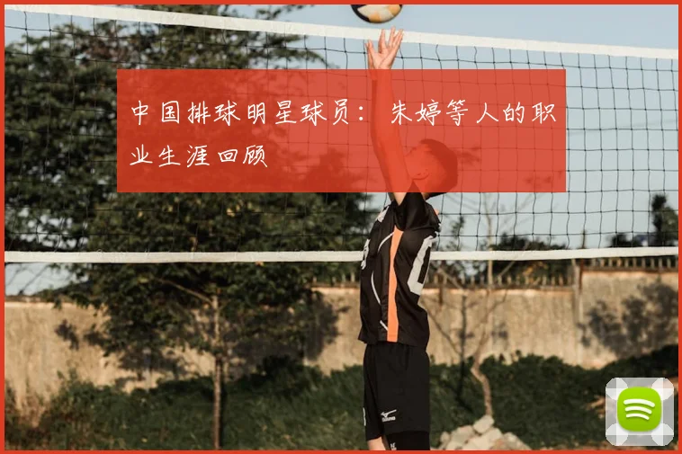 中国排球明星球员:朱婷等人的职业生涯回顾