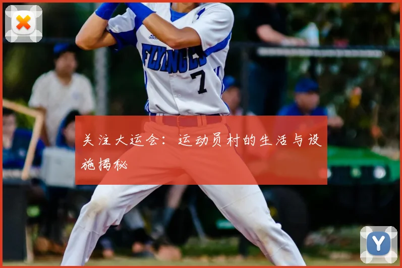 关注大运会：运动员村的生活与设施揭秘