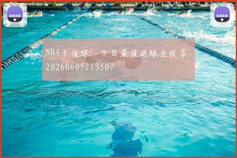 NBA十佳球：今日最佳进球全收录_20260605213507