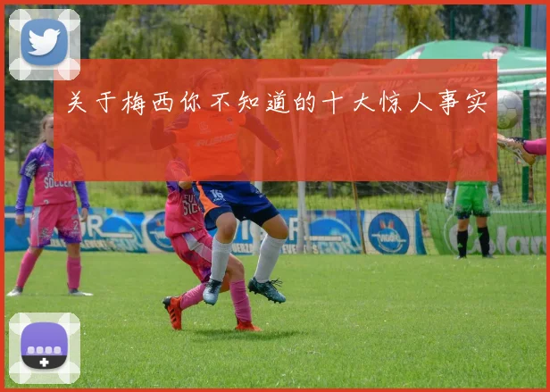 关于梅西你不知道的十大惊人事实