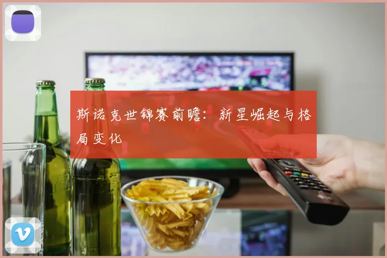 斯诺克世锦赛前瞻:新星崛起与格局变化