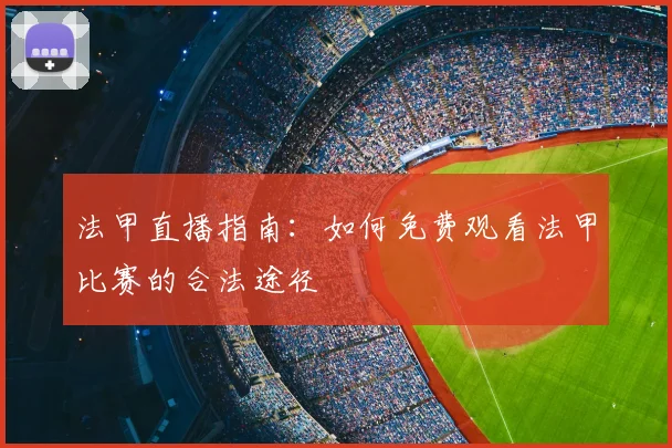 法甲直播指南:如何免费观看法甲比赛的合法途径