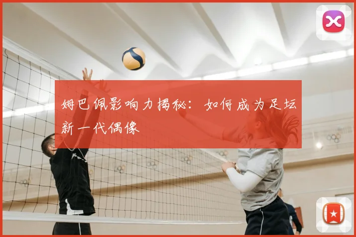 姆巴佩影响力揭秘：如何成为足坛新一代偶像