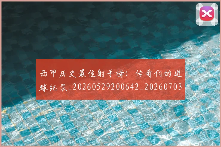 西甲历史最佳射手榜：传奇们的进球纪录_20260529200642_20260703181847