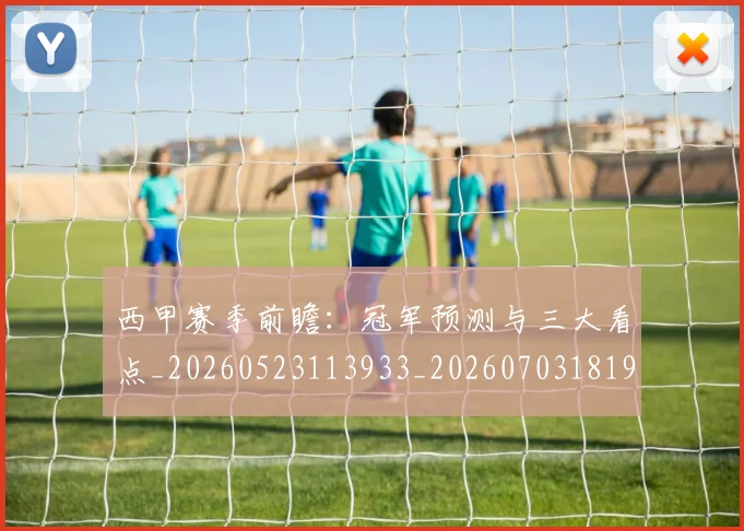西甲赛季前瞻:冠军预测与三大看点_20260523113933_20260703181920