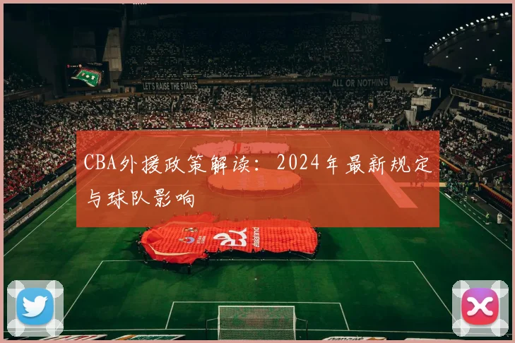 CBA外援政策解读:2024年最新规定与球队影响