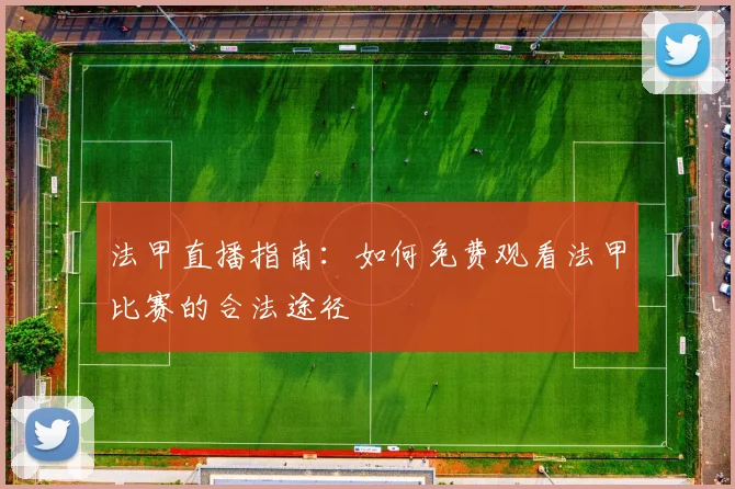 法甲直播指南:如何免费观看法甲比赛的合法途径