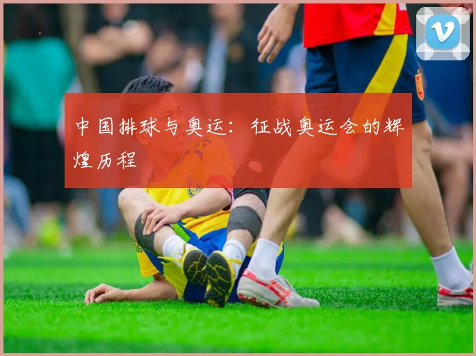 中国排球与奥运:征战奥运会的辉煌历程