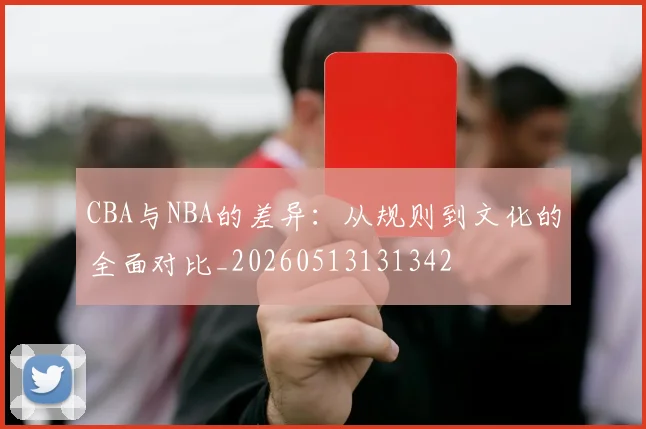 CBA与NBA的差异：从规则到文化的全面对比_20260513131342