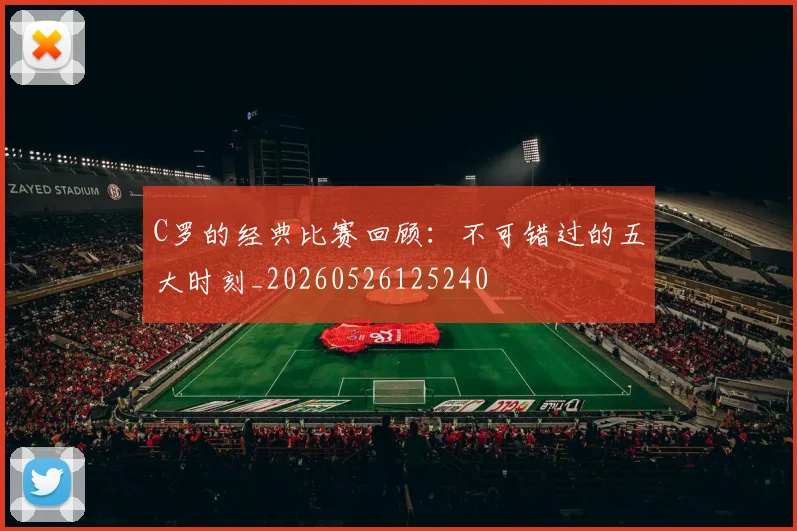 C罗的经典比赛回顾:不可错过的五大时刻_20260526125240