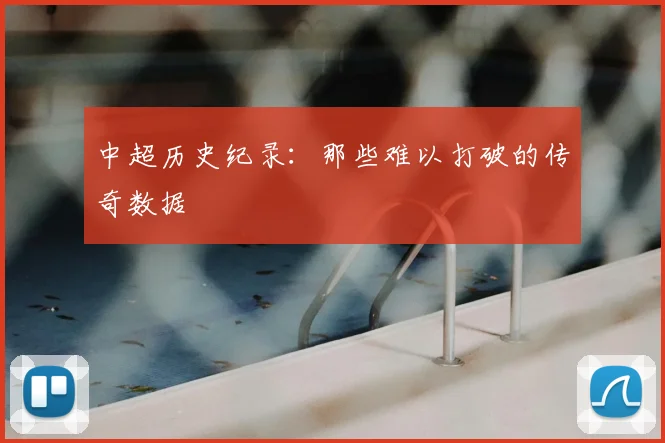 中超历史纪录:那些难以打破的传奇数据