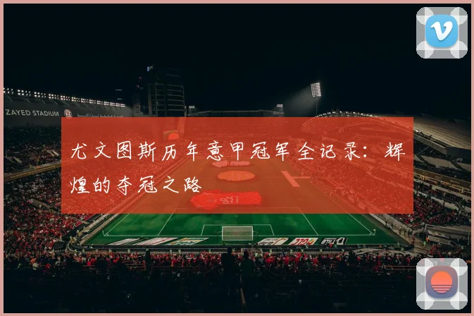 尤文图斯历年意甲冠军全记录：辉煌的夺冠之路