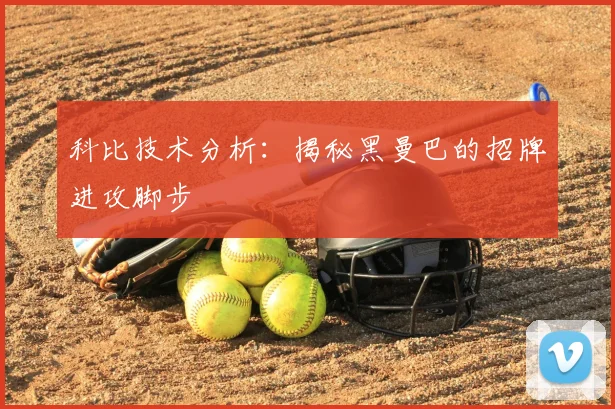科比技术分析：揭秘黑曼巴的招牌进攻脚步