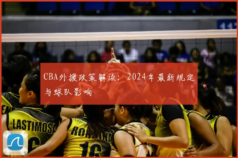 CBA外援政策解读:2024年最新规定与球队影响