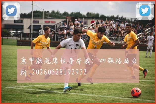 意甲欧冠席位争夺战:四强格局分析_20260528192932