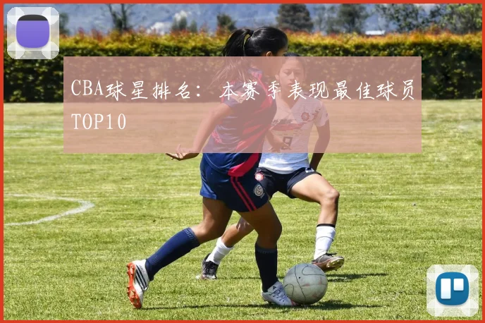 CBA球星排名:本赛季表现最佳球员TOP10