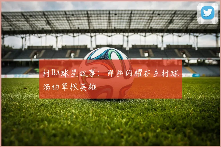 村BA球星故事:那些闪耀在乡村球场的草根英雄