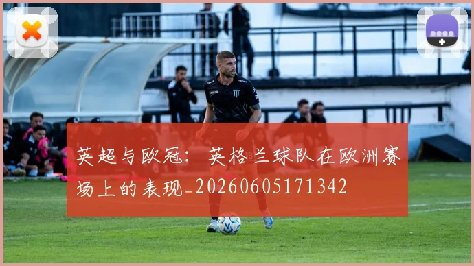 英超与欧冠：英格兰球队在欧洲赛场上的表现_20260605171342